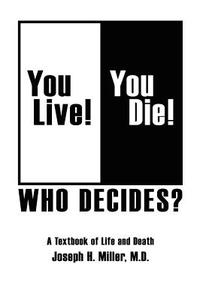 You Live! You Die! Who Decides? di Joseph H. Miller M. D. edito da AuthorHouse