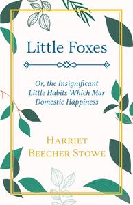Little Foxes - Or; the Insignificant Little Habits Which Mar Domestic Happiness di Harriet Beecher Stowe edito da Spalding Press