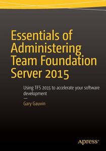 Essentials of Administering Team Foundation Server 2015 di Gary Gauvin edito da APRESS L.P.