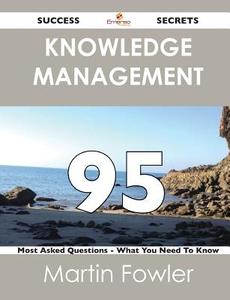Knowledge Management 95 Success Secrets - 95 Most Asked Questions On Knowledge Management - What You Need To Know di Martin Fowler edito da Emereo Publishing