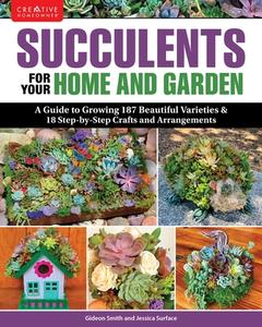 Succulents for Your Home and Garden: A Guide to Growing 187 Beautiful Varieties & 18 Step-By-Step Crafts and Arrangements di Gideon Smith, Jessica Surface edito da CREATIVE HOMEOWNER PR