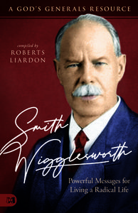 Smith Wigglesworth: A Man Who Walked in the Miraculous: Powerful Messages for Living a Radical Life di Roberts Liardon edito da HARRISON HOUSE