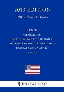 Croatia - Arrangement for the Exchange of Technical Information and Cooperation in Nuclear Safety Matters (13-918.1) (Un di The Law Library edito da INDEPENDENTLY PUBLISHED