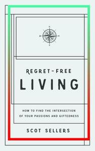Regret-Free Living: How to Find the Intersection of Your Passions and Giftedness di Scot Sellers edito da ELEVATE