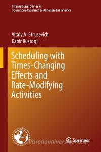 Scheduling with Time-Changing Effects and Rate-Modifying Activities di Vitaly A. Strusevich, Kabir Rustogi edito da Springer-Verlag GmbH