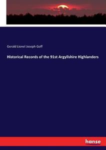 Historical Records of the 91st Argyllshire Highlanders di Gerald Lionel Joseph Goff edito da hansebooks
