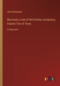 Wacousta; a tale of the Pontiac conspiracy; Volume Two of Three di John Richardson edito da Outlook Verlag
