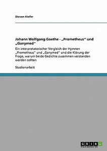 Johann Wolfgang Goethe - "Prometheus" und "Ganymed" di Steven Kiefer edito da GRIN Publishing