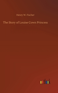 The Story of Louise Cown Princess di Henry W. Fischer edito da Outlook Verlag