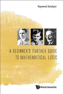 Beginner's Further Guide To Mathematical Logic, A di Raymond M. Smullyan edito da World Scientific Publishing Co Pte Ltd