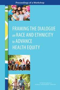 Framing the Dialogue on Race and Ethnicity to Advance Health Equity: Proceedings of a Workshop di National Academies Of Sciences Engineeri, Health And Medicine Division, Board On Population Health And Public He edito da NATL ACADEMY PR