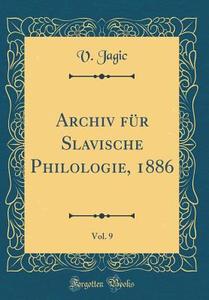 Archiv Fur Slavische Philologie, 1886, Vol. 9 (Classic Reprint) di V. Jagic edito da Forgotten Books