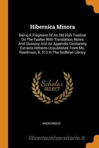 Hibernica Minora: Being a Fragment of an Old-Irish Treatise on the Psalter with Translation, Notes and Glossary and an A di Anonymous edito da FRANKLIN CLASSICS TRADE PR