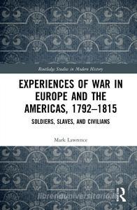 Experiences Of War In Europe And The Americas, 1792-1815 di Mark Lawrence edito da Taylor & Francis Ltd