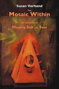 The Mosaic Within: An Alchemy of Healing Self and Soul di Susan Vorhand edito da GAON BOOKS