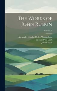 The Works of John Ruskin; Volume 39 di John Ruskin, Edward Tyas Cook, Alexander Dundas Ogilvy Wedderburn edito da LEGARE STREET PR