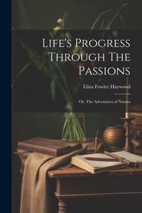Life's Progress Through The Passions: Or, The Adventures of Natura di Eliza Fowler Haywood edito da LEGARE STREET PR