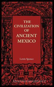 The Civilization of Ancient Mexico di Lewis Spence edito da Cambridge University Press