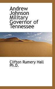 Andrew Johnson Military Governor Of Tennessee di Clifton Rumery Hall edito da Bibliolife