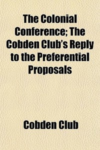 The Colonial Conference; The Cobden Club di Cobden Club edito da General Books