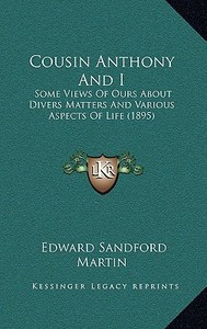 Cousin Anthony and I: Some Views of Ours about Divers Matters and Various Aspects of Life (1895) di Edward Sandford Martin edito da Kessinger Publishing