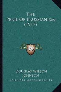 The Peril of Prussianism (1917) di Douglas Wilson Johnson edito da Kessinger Publishing