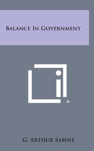 Balance in Government di G. Arthur Sabine edito da Literary Licensing, LLC