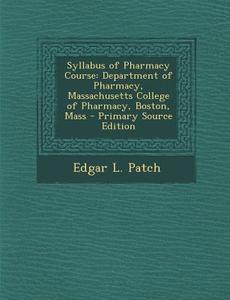 Syllabus of Pharmacy Course: Department of Pharmacy, Massachusetts College of Pharmacy, Boston, Mass - Primary Source Edition di Edgar L. Patch edito da Nabu Press