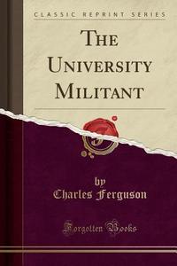 The University Militant (classic Reprint) di Charles Ferguson edito da Forgotten Books