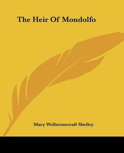 The Heir Of Mondolfo di Mary Wollstonecraft Shelley edito da Kessinger Publishing Co