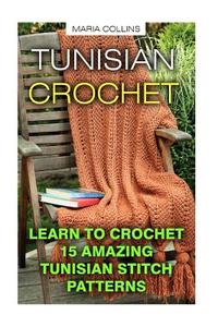 Tunisian Crochet: Learn to Crochet 15 Amazing Tunisian Stitch Patterns: (Tunisian Crochet Books, Tunisian Crochet Stitch Guide, Crochet di Maria Collins edito da Createspace