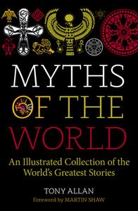 Myths of the World: An Illustrated Treasury of the World's Greatest Stories di Tony Allan edito da WATKINS PUB LTD