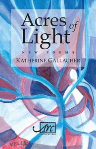 Acres of Light di Katherine Gallagher edito da Arc Publications