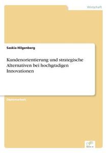 Kundenorientierung und strategische Alternativen bei hochgradigen Innovationen di Saskia Hilgenberg edito da Diplom.de
