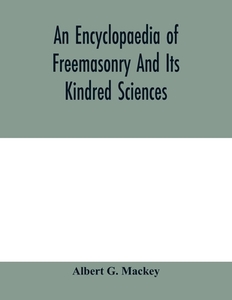 An encyclopaedia of freemasonry and its kindred sciences di Albert G. Mackey edito da Alpha Editions