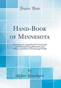 Hand-Book of Minnesota: Describing Its Agricultural, Commercial and Manufacturing Resources, and Other Capabilities of Producing Wealth (Class di Rufus Blanchard edito da Forgotten Books