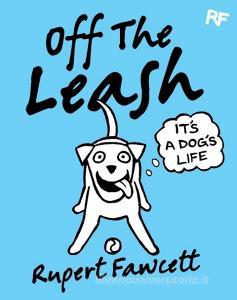 Off The Leash: It's a Dog's Life di Rupert Fawcett edito da Pan Macmillan
