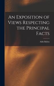 An Exposition of Views Respecting the Principal Facts di Adin Ballou edito da LEGARE STREET PR
