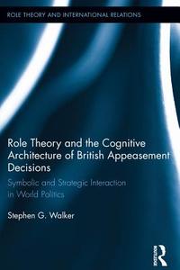 Role Theory and the Cognitive Architecture of British Appeasement Decisions: Symbolic and Strategic Interaction in World di Stephen G. Walker edito da ROUTLEDGE