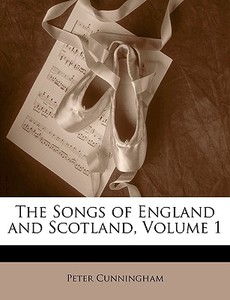 The Songs of England and Scotland, Volume 1 di Peter Cunningham edito da Nabu Press