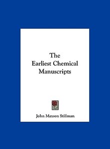 The Earliest Chemical Manuscripts di John Maxson Stillman edito da Kessinger Publishing