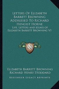 Letters of Elizabeth Barrett Browning Addressed to Richard Hengist Horne: Life, Letters and Essays of Elizabeth Barrett Browning V1 di Elizabeth Barrett Browning edito da Kessinger Publishing