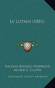 Le Lutrin (1881) di Nicolas Boileau Despreaux, Alfred Charles Clapin edito da Kessinger Publishing