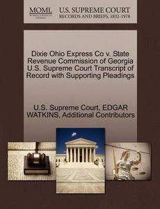 Dixie Ohio Express Co V. State Revenue Commission Of Georgia U.s. Supreme Court Transcript Of Record With Supporting Pleadings di Edgar Watkins, Additional Contributors edito da Gale Ecco, U.s. Supreme Court Records