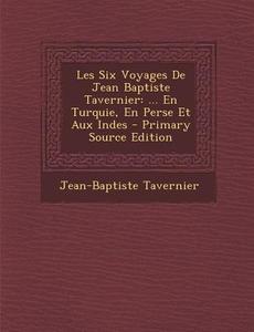 Les Six Voyages de Jean Baptiste Tavernier: ... En Turquie, En Perse Et Aux Indes di Jean-Baptiste Tavernier edito da Nabu Press