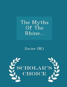 The Myths Of The Rhine... - Scholar's Choice Edition di Xavie M edito da Scholar's Choice