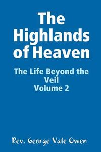The Highlands of Heaven di Rev. George Vale Owen edito da Lulu.com