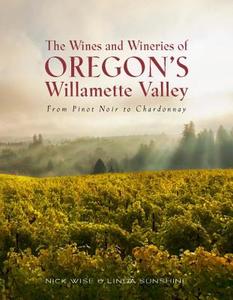 The Wines and Wineries of Oregon's Willamette Valley: From Pinot Noir to Chardonnay di Nick Wise, Linda Sunshine edito da OVERLOOK PR