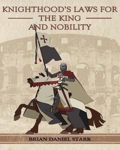 Knighthood's Laws for the King and Nobility di MR Brian Daniel Starr edito da Createspace