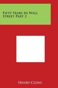 Fifty Years in Wall Street Part 2 di Henry Clews edito da Literary Licensing, LLC
